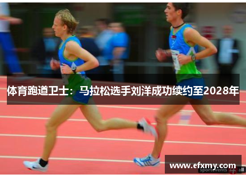 体育跑道卫士：马拉松选手刘洋成功续约至2028年